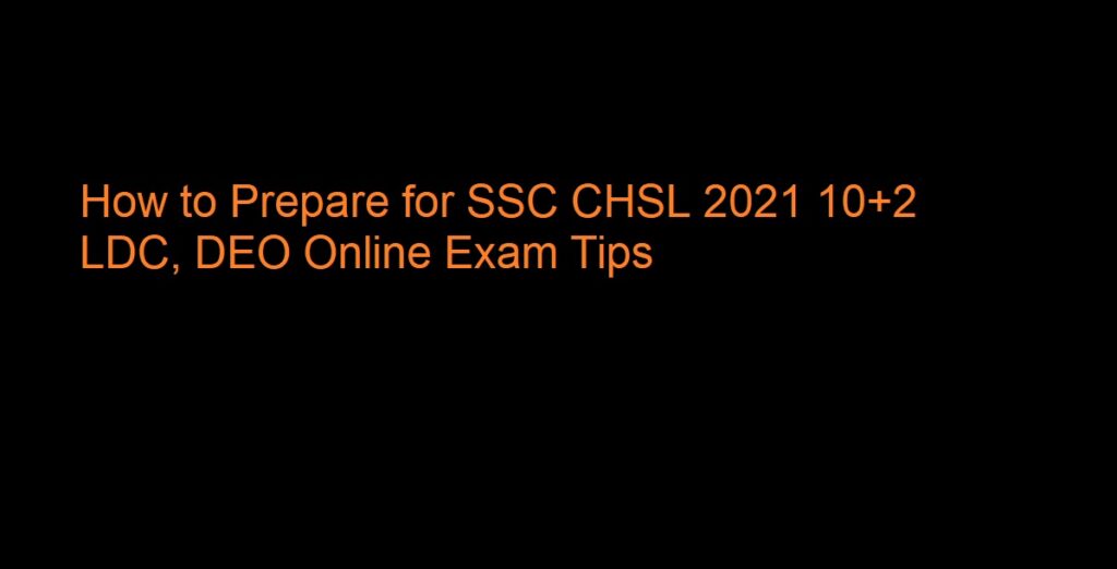 How to Prepare for SSC CHSL 2021 10+2 LDC, DEO Online Exam Tips